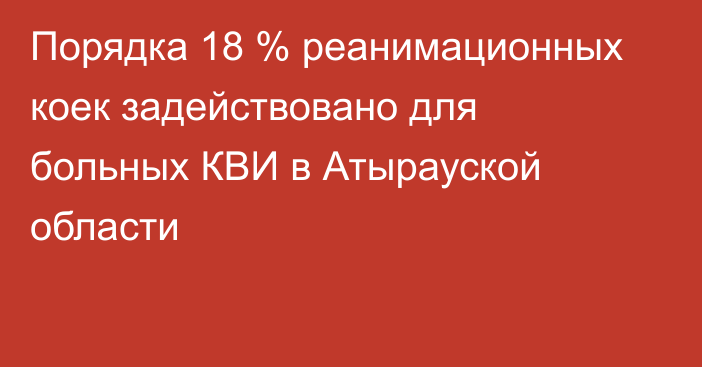 Порядка 18 % реанимационных коек задействовано для больных КВИ в Атырауской области