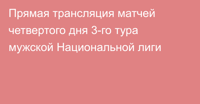 Прямая трансляция матчей четвертого дня 3-го тура мужской Национальной лиги