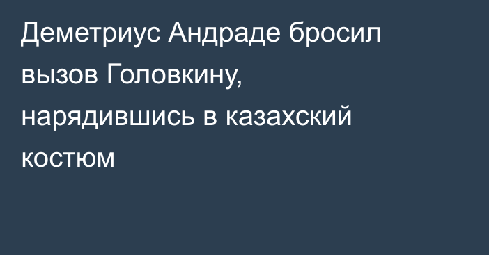 Деметриус Андраде бросил вызов Головкину, нарядившись в казахский костюм