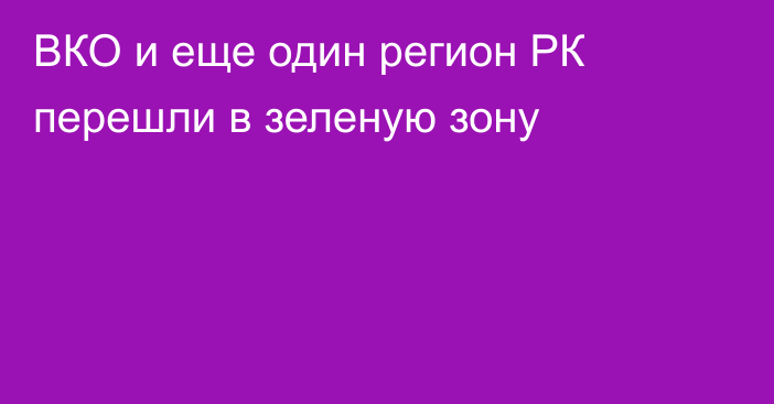 ВКО и еще один регион РК перешли в зеленую зону