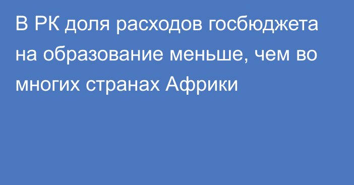 В РК доля расходов госбюджета на образование меньше, чем во многих странах Африки