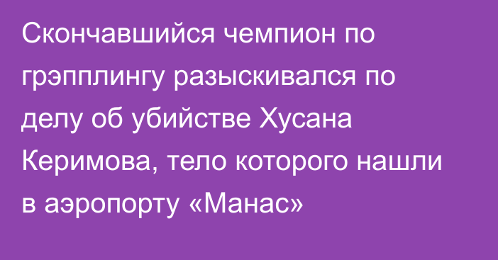 Скончавшийся чемпион по грэпплингу разыскивался по делу об убийстве Хусана Керимова, тело которого нашли в аэропорту «Манас»