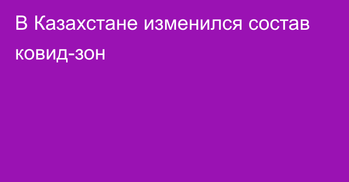 В Казахстане изменился состав ковид-зон