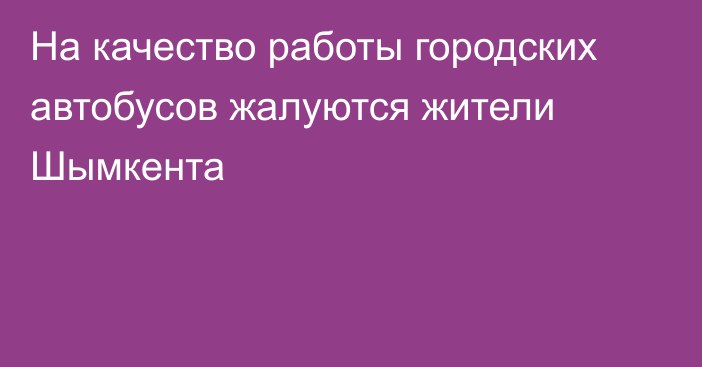 На качество работы городских автобусов жалуются жители Шымкента