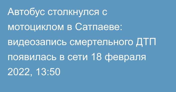 Автобус столкнулся с мотоциклом в Сатпаеве: видеозапись смертельного ДТП появилась в сети
                18 февраля 2022, 13:50