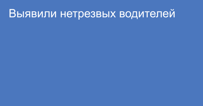 Выявили нетрезвых водителей