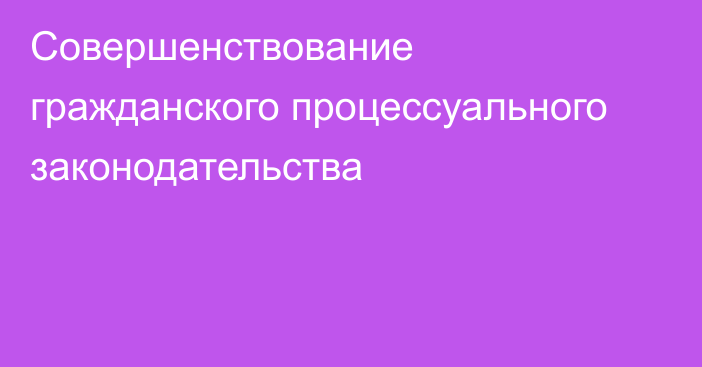 Совершенствование гражданского процессуального законодательства