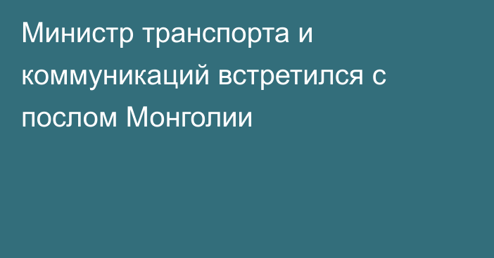 Министр транспорта и коммуникаций встретился с послом Монголии