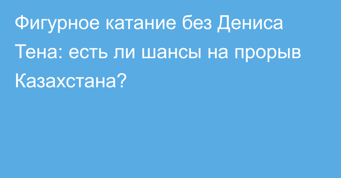 Фигурное катание без Дениса Тена: есть ли шансы на прорыв Казахстана?