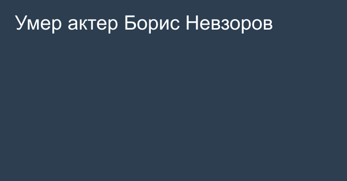 Умер актер Борис Невзоров