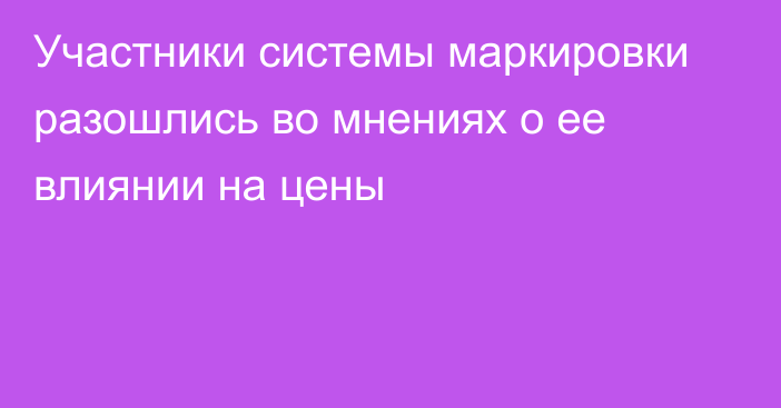 Участники системы маркировки разошлись во мнениях о ее влиянии на цены