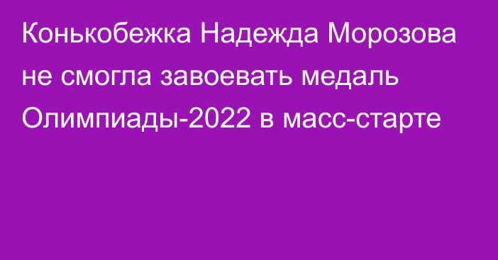 Конькобежка Надежда Морозова не смогла завоевать медаль Олимпиады-2022 в масс-старте