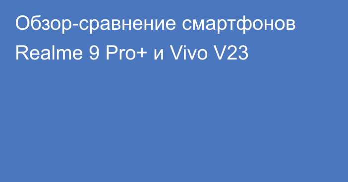 Обзор-сравнение смартфонов Realme 9 Pro+ и Vivo V23