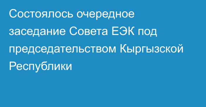 Состоялось очередное заседание Совета ЕЭК под председательством Кыргызской Республики