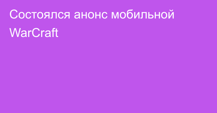 Состоялся анонс мобильной WarCraft