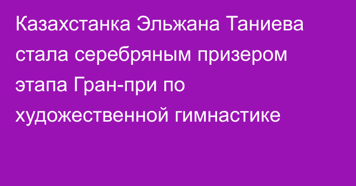 Казахстанка Эльжана Таниева стала серебряным призером этапа Гран-при по художественной гимнастике