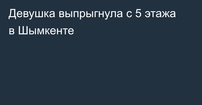 Девушка выпрыгнула с 5 этажа в Шымкенте