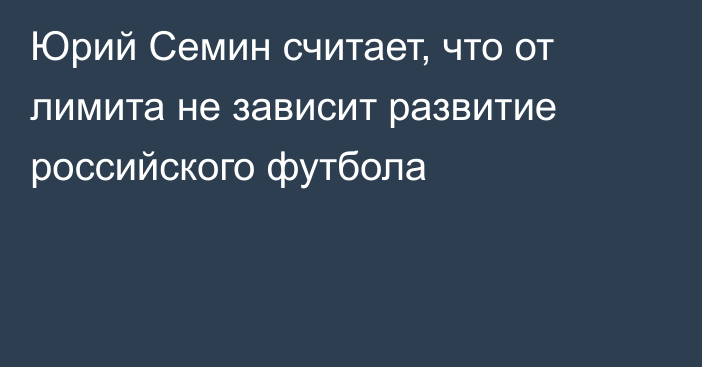 Юрий Семин считает, что от лимита не зависит развитие российского футбола