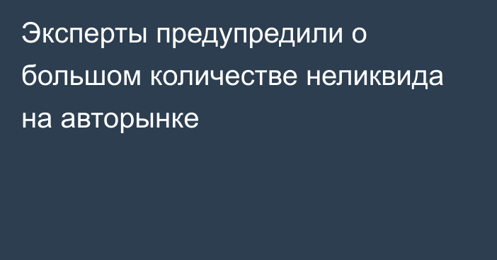 Эксперты предупредили о большом количестве неликвида на авторынке