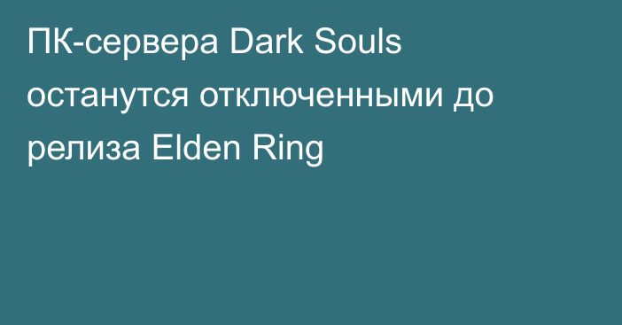 ПК-сервера Dark Souls останутся отключенными до релиза Elden Ring