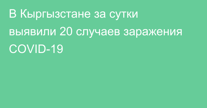 В Кыргызстане за сутки выявили 20 случаев заражения COVID-19