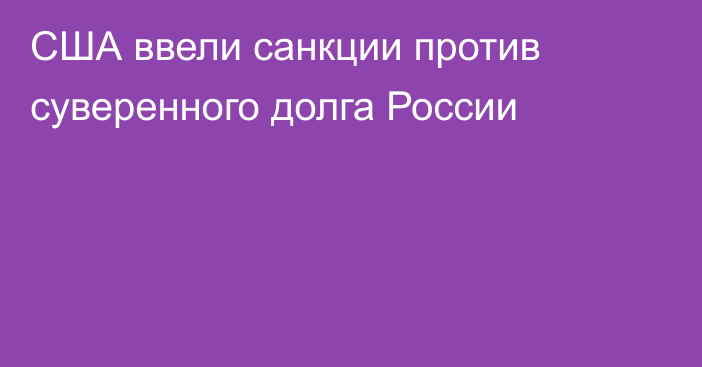 США ввели санкции против суверенного долга России