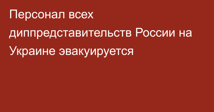 Персонал всех диппредставительств России на Украине эвакуируется