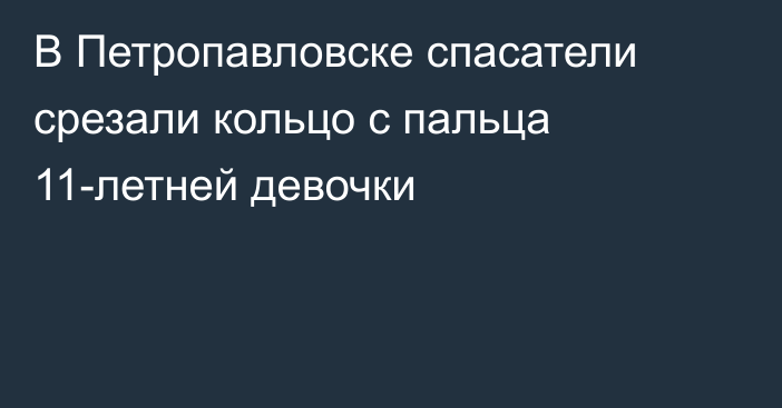 В Петропавловске спасатели срезали кольцо  с пальца 11-летней девочки