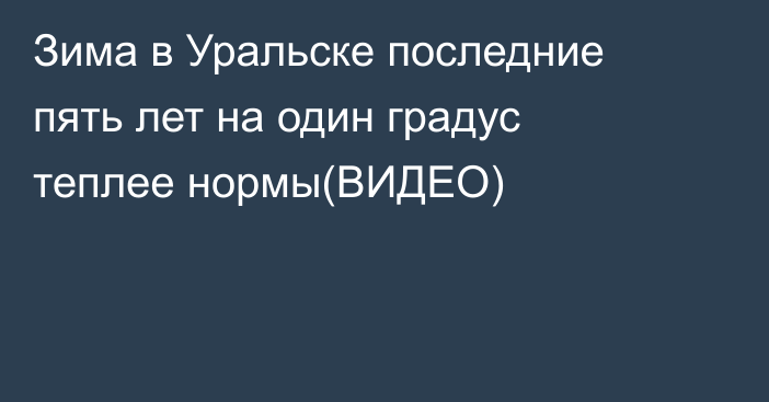 Зима в Уральске последние пять лет на один градус теплее нормы(ВИДЕО)