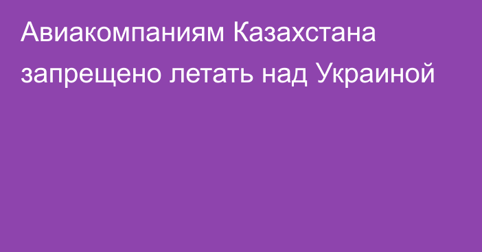 Авиакомпаниям Казахстана запрещено летать над Украиной