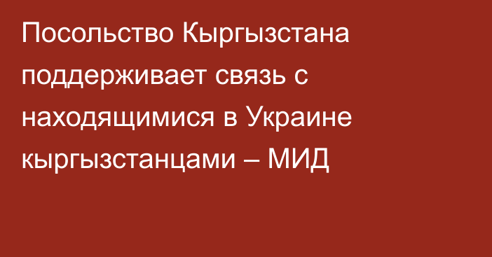 Посольство Кыргызстана поддерживает связь с находящимися в Украине кыргызстанцами – МИД