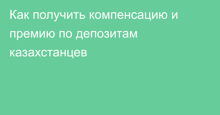 Как получить компенсацию и премию по депозитам казахстанцев