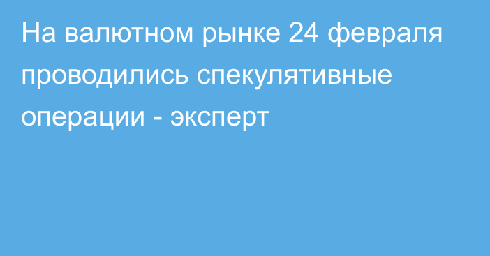 На валютном рынке 24 февраля проводились спекулятивные операции - эксперт