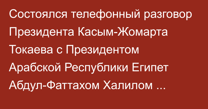 Состоялся телефонный разговор Президента Касым-Жомарта Токаева с Президентом Арабской Республики Египет Абдул-Фаттахом Халилом ас-Сиси