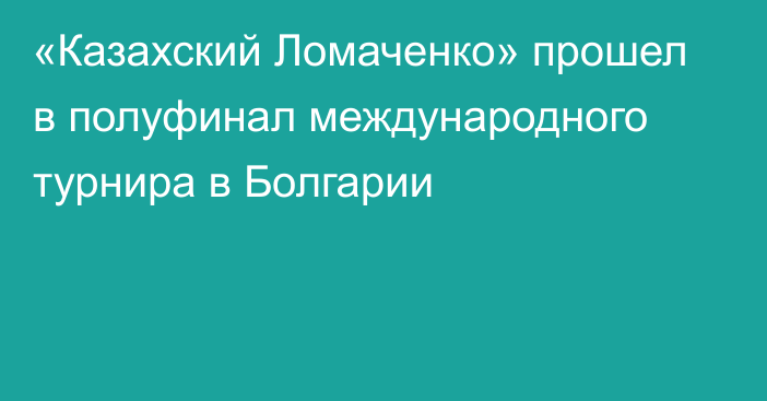 «Казахский Ломаченко» прошел в полуфинал международного турнира в Болгарии