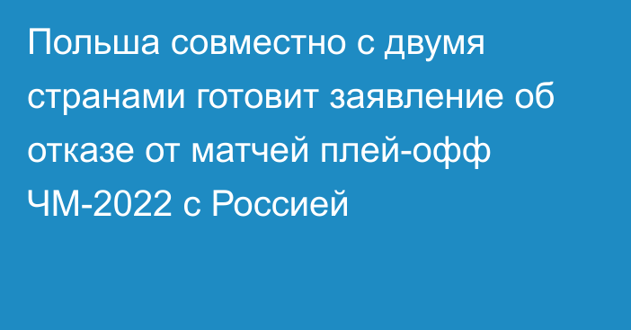 Польша совместно с двумя странами готовит заявление об отказе от матчей  плей-офф ЧМ-2022 с Россией