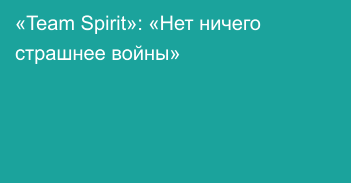 «Team Spirit»: «Нет ничего страшнее войны»