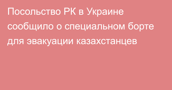 Посольство РК в Украине сообщило о специальном борте для эвакуации казахстанцев