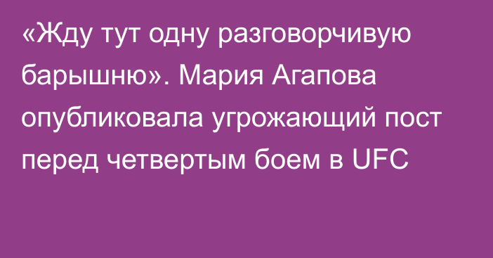 «Жду тут одну разговорчивую барышню». Мария Агапова опубликовала угрожающий пост перед четвертым боем в UFC