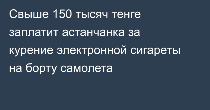 Свыше 150 тысяч тенге заплатит астанчанка за курение электронной сигареты на борту самолета