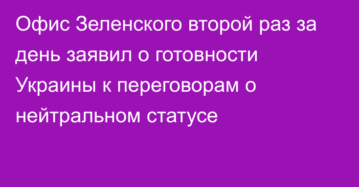 Офис Зеленского второй раз за день заявил о готовности Украины к переговорам о нейтральном статусе