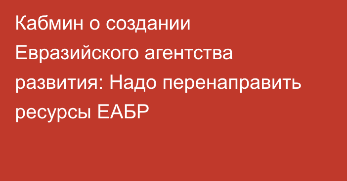 Кабмин о создании Евразийского агентства развития: Надо перенаправить ресурсы ЕАБР