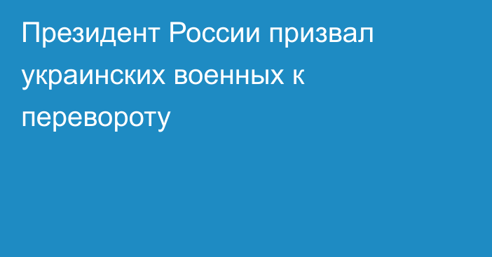 Президент России призвал украинских военных к перевороту