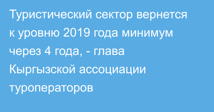 Туристический сектор вернется к уровню 2019 года минимум через 4 года, - глава Кыргызской ассоциации туроператоров