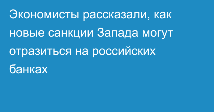 Экономисты рассказали, как новые санкции Запада могут отразиться на российских банках