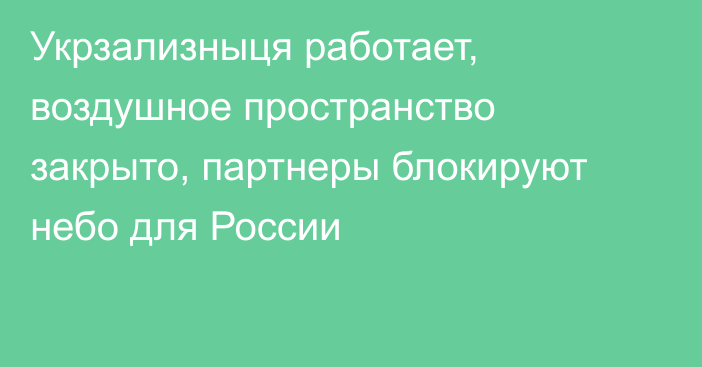 Укрзализныця работает, воздушное пространство закрыто, партнеры блокируют небо для России