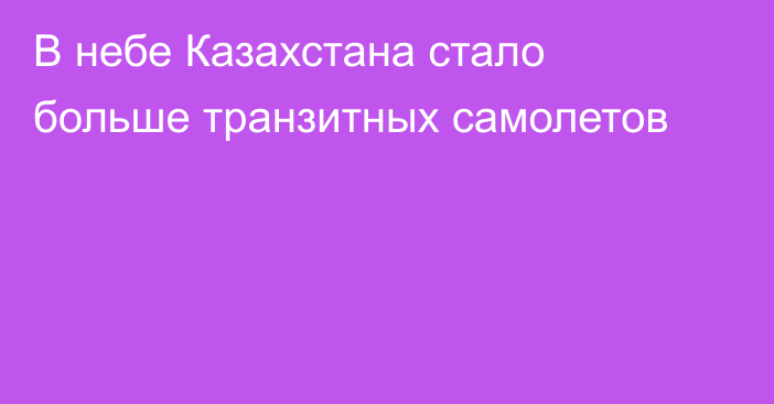 В небе Казахстана стало больше транзитных самолетов