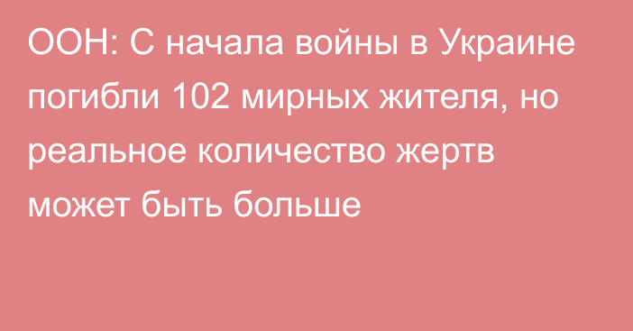 ООН: С начала войны в Украине погибли 102 мирных жителя, но реальное количество жертв может быть больше