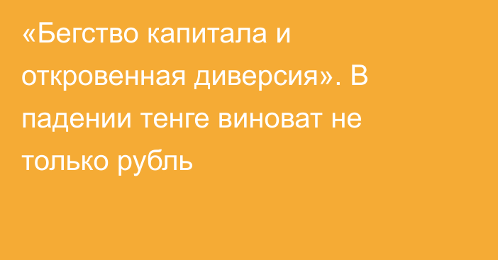 «Бегство капитала и откровенная диверсия». В падении тенге виноват не только рубль