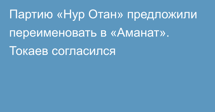 Партию «Нур Отан» предложили переименовать в «Аманат». Токаев согласился